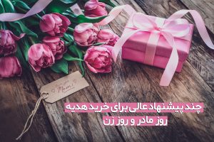 چند پیشنهاد عالی برای خرید هدیه روز مادر و روز زن
